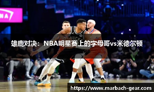 雄鹿对决:NBA明星赛上的字母哥vs米德尔顿