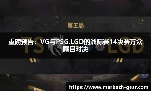 重磅预告：VG与PSG.LGD的洲际赛14决赛万众瞩目对决