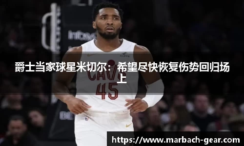 爵士当家球星米切尔:希望尽快恢复伤势回归场上